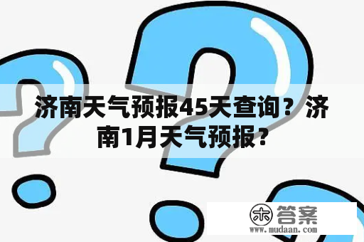 济南天气预报45天查询？济南1月天气预报？