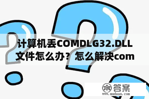 计算机丢COMDLG32.DLL文件怎么办?怎么解决comdlg32.ocx或其附件之一不能正确注册? 计算机丢COMDLG32.DLL文件怎么办?怎么解决comdlg32.ocx或其附件之一不能正确注册?