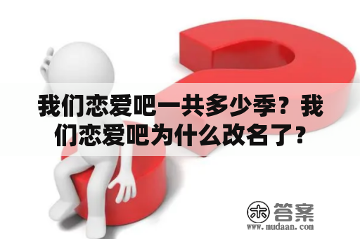 我们恋爱吧一共多少季？我们恋爱吧为什么改名了？