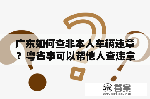 广东如何查非本人车辆违章？粤省事可以帮他人查违章吗？