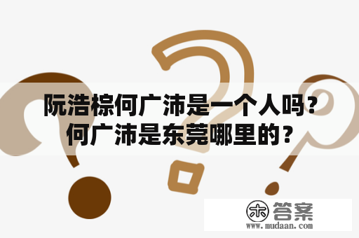 阮浩棕何广沛是一个人吗？何广沛是东莞哪里的？