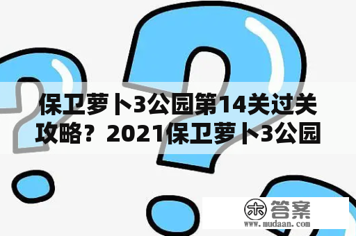 保卫萝卜3公园第14关过关攻略？2021保卫萝卜3公园35关攻略？