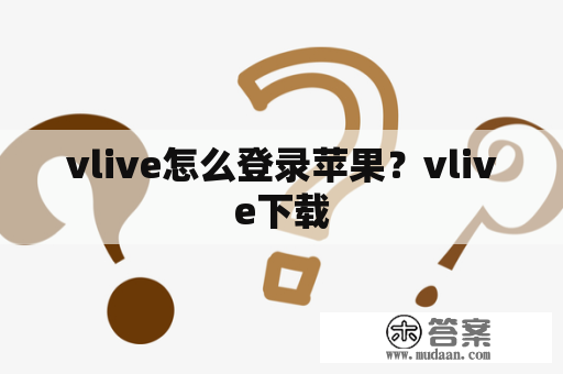 vlive怎么登录苹果？vlive下载