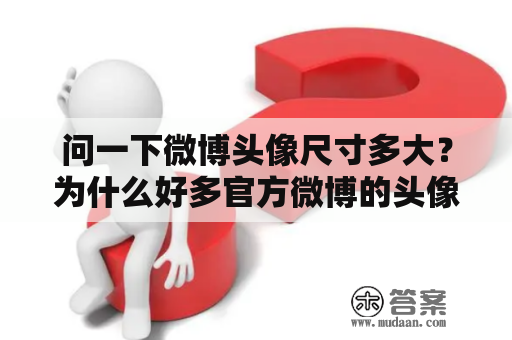 问一下微博头像尺寸多大？为什么好多官方微博的头像都成灰色的?为什么？