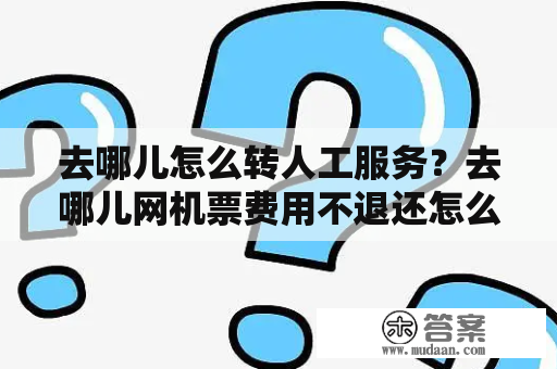 去哪儿怎么转人工服务？去哪儿网机票费用不退还怎么投诉？