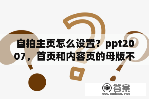 自拍主页怎么设置？ppt2007，首页和内容页的母版不同，如何设置？