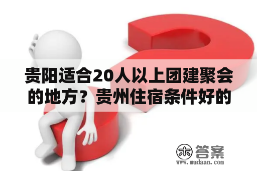 贵阳适合20人以上团建聚会的地方？贵州住宿条件好的专科学校？