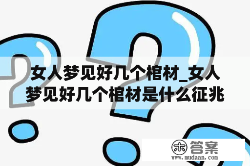 女人梦见好几个棺材_女人梦见好几个棺材是什么征兆解梦