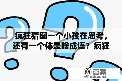 疯狂猜图一个小孩在思考，还有一个体是啥成语？疯狂猜图游戏下载