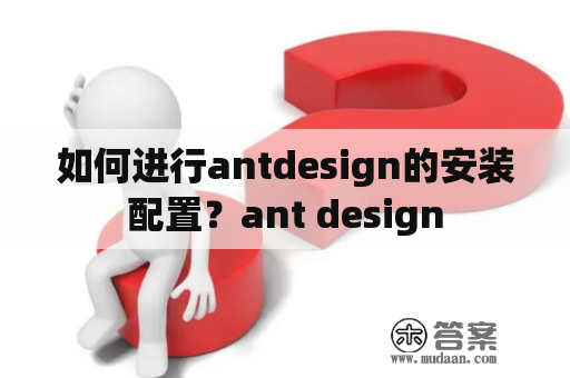 如何进行antdesign的安装配置？ant design