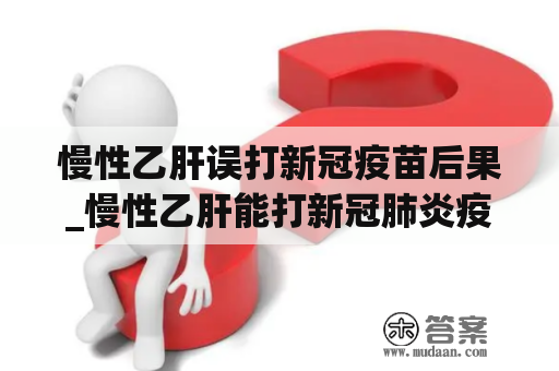 慢性乙肝误打新冠疫苗后果_慢性乙肝能打新冠肺炎疫苗吗