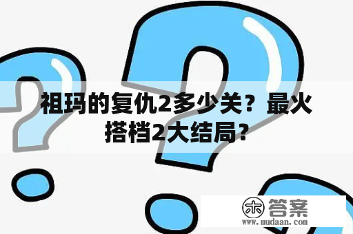 祖玛的复仇2多少关？最火搭档2大结局？