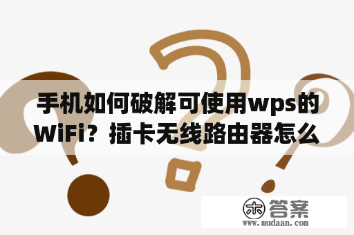 手机如何破解可使用wps的WiFi？插卡无线路由器怎么重置密码？