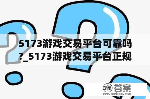 5173游戏交易平台可靠吗?_5173游戏交易平台正规吗