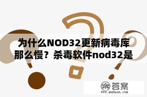 为什么NOD32更新病毒库那么慢？杀毒软件nod32是哪国的软件？