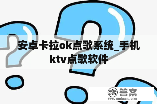 安卓卡拉ok点歌系统_手机ktv点歌软件