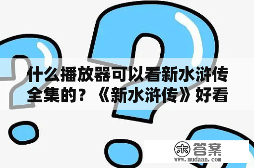 什么播放器可以看新水浒传全集的？《新水浒传》好看吗，拍的怎么样？