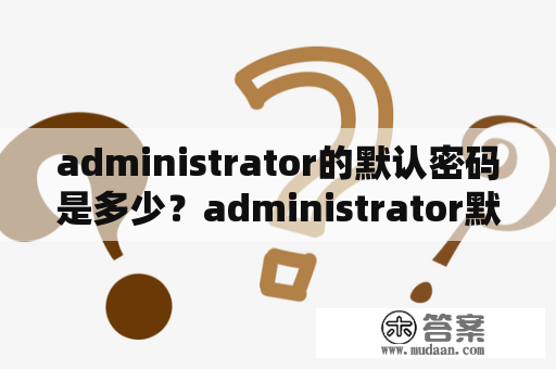 administrator的默认密码是多少？administrator默认密码是多少？