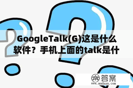 GoogleTalk(G)这是什么软件？手机上面的talk是什么？怎么去掉？