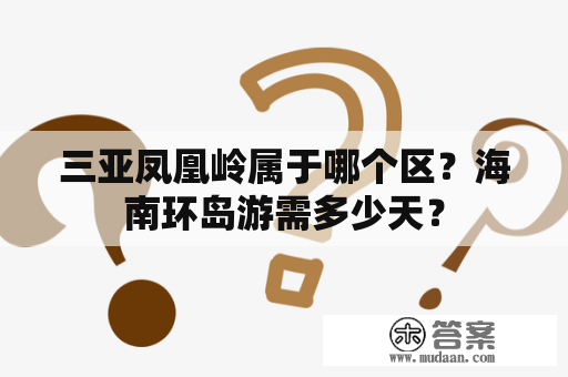 三亚凤凰岭属于哪个区？海南环岛游需多少天？