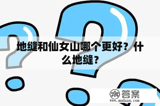 地缝和仙女山哪个更好？什么地缝？