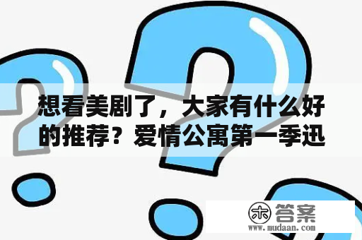 想看美剧了，大家有什么好的推荐？爱情公寓第一季迅雷下载