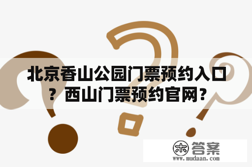 北京香山公园门票预约入口？西山门票预约官网？