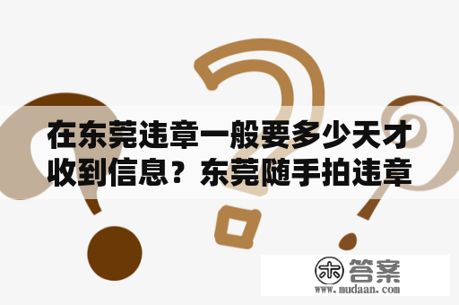 在东莞违章一般要多少天才收到信息？东莞随手拍违章奖励多少有限制吗？