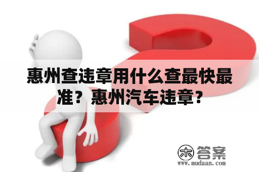 惠州查违章用什么查最快最准？惠州汽车违章？