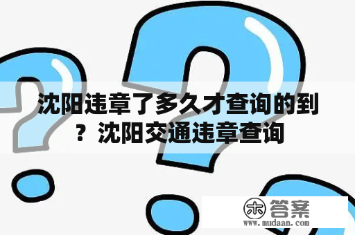 沈阳违章了多久才查询的到？沈阳交通违章查询