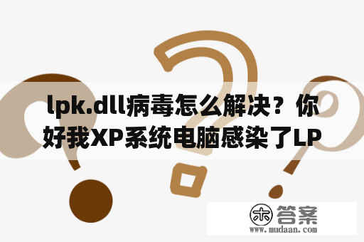 lpk.dll病毒怎么解决？你好我XP系统电脑感染了LPK.DLL病毒，如何处理。谢谢？