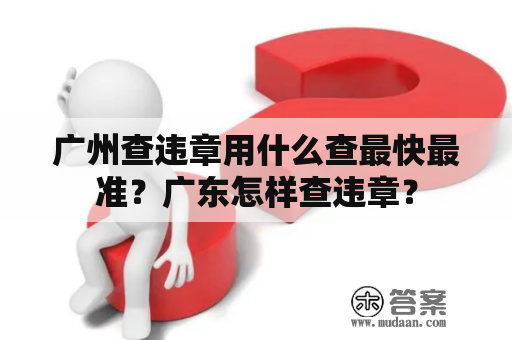 广州查违章用什么查最快最准？广东怎样查违章？