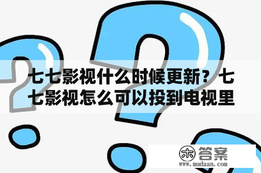 七七影视什么时候更新？七七影视怎么可以投到电视里？