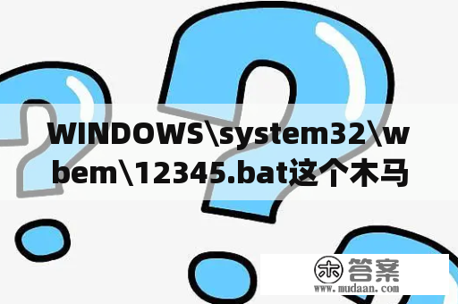 WINDOWS\system32\wbem345.bat这个木马总是删除又会再出现怎么办？wbem怎么转成mp4？