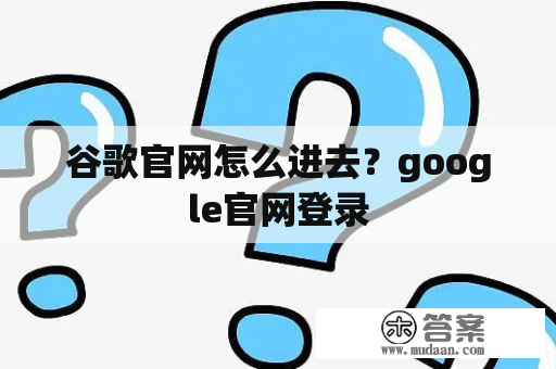 谷歌官网怎么进去？google官网登录