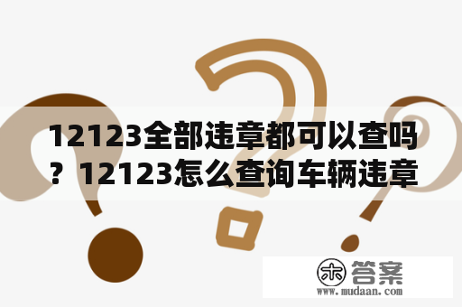 12123全部违章都可以查吗？12123怎么查询车辆违章记录？