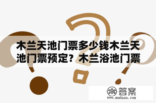 木兰天池门票多少钱木兰天池门票预定？木兰浴池门票多少？