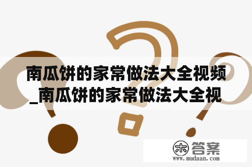 南瓜饼的家常做法大全视频_南瓜饼的家常做法大全视频教程