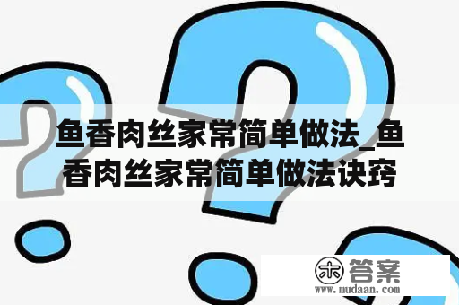 鱼香肉丝家常简单做法_鱼香肉丝家常简单做法诀窍
