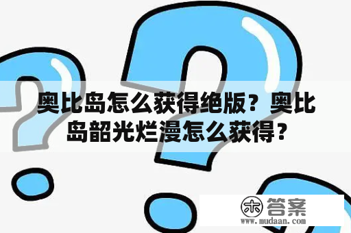 奥比岛怎么获得绝版？奥比岛韶光烂漫怎么获得？