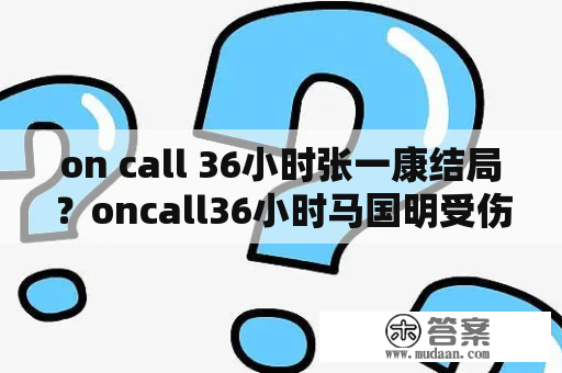 on call 36小时张一康结局？oncall36小时马国明受伤第几集？