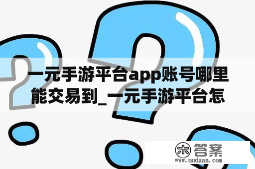 一元手游平台app账号哪里能交易到_一元手游平台怎么样