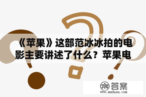 《苹果》这部范冰冰拍的电影主要讲述了什么？苹果电影是谁主演的？