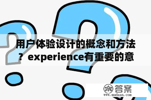 用户体验设计的概念和方法？experience有重要的意思吗？