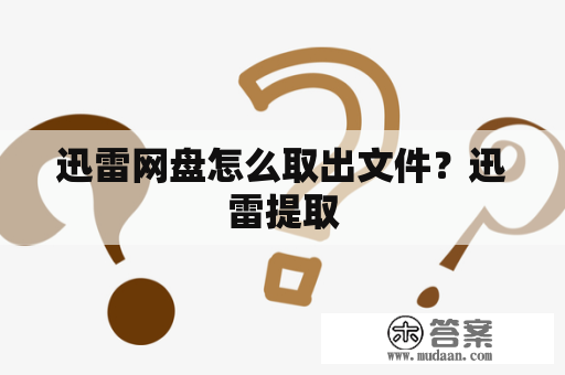 迅雷网盘怎么取出文件？迅雷提取