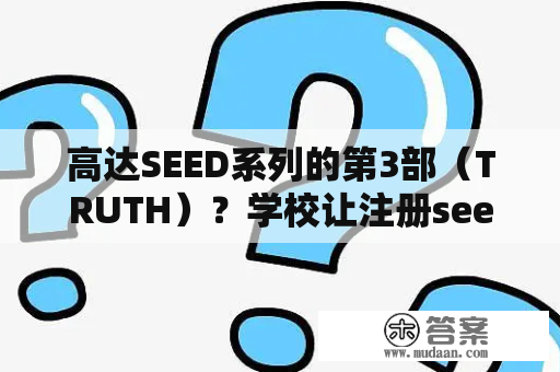 高达SEED系列的第3部(TRUTH)?学校让注册seed干什么? 高达SEED系列的第3部(TRUTH)?学校让注册seed干什么?