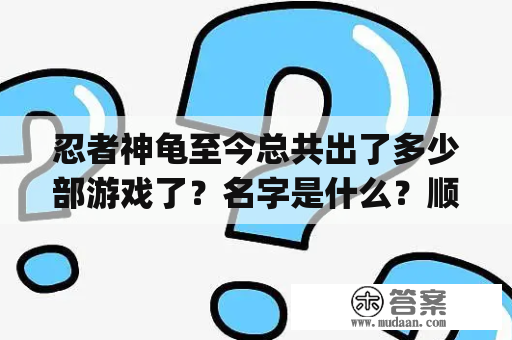 忍者神龟至今总共出了多少部游戏了？名字是什么？顺便介绍一下，推荐一下，和下载的地址？忍者神龟施莱德的复仇ps4能玩吗？