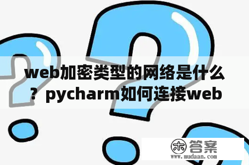 web加密类型的网络是什么？pycharm如何连接web？