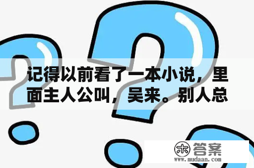 记得以前看了一本小说，里面主人公叫，吴来。别人总把他叫成无赖的，谁知道这本书的书名是什么？七彩连珠免费下载