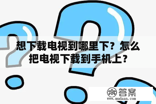 想下载电视到哪里下？怎么把电视下载到手机上？